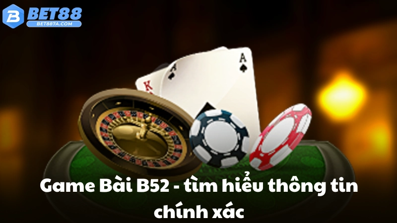 Game Bài B52 - tìm hiểu thông tin chính xác
